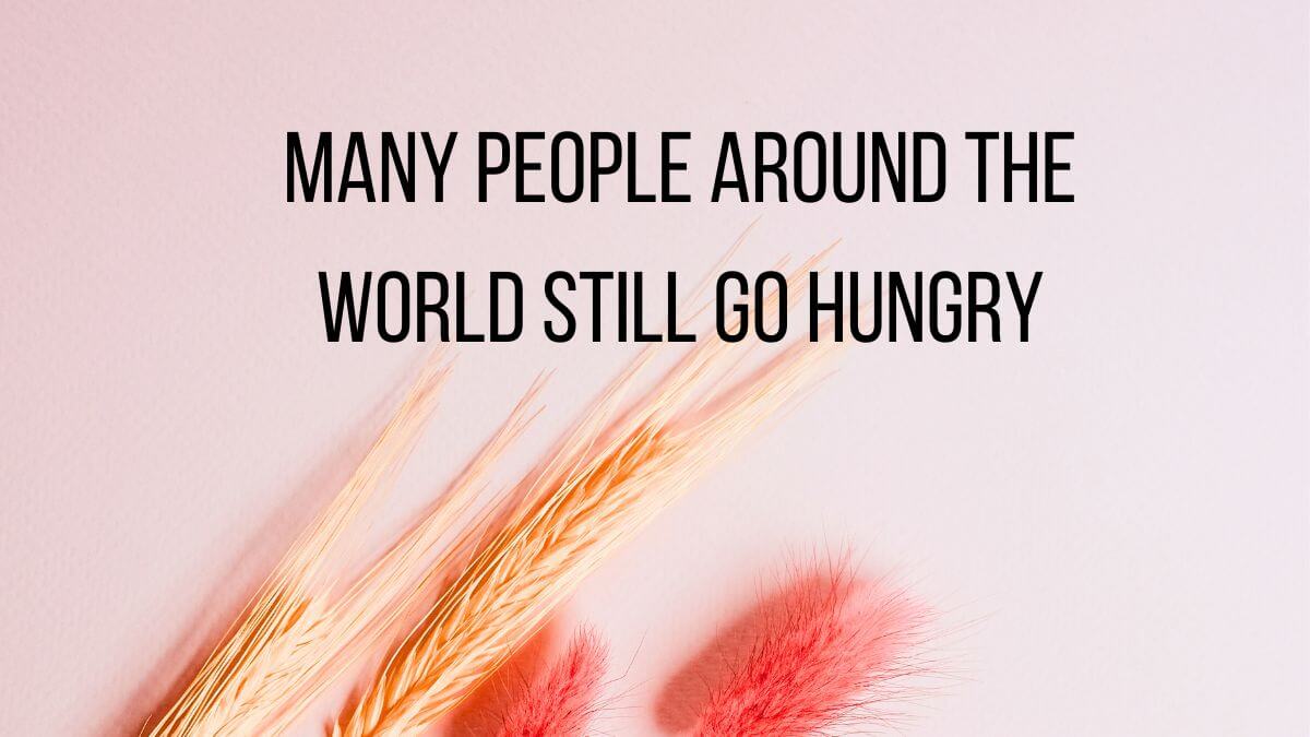 Many people around the world still go hungry.