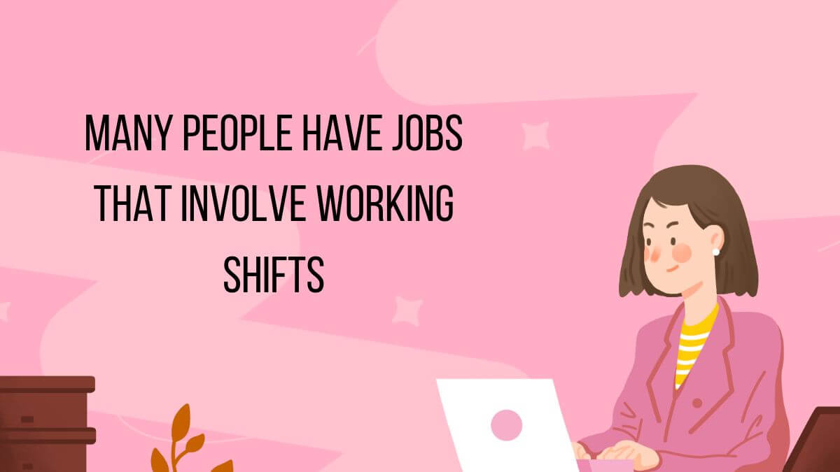 Many people have jobs that involve working that shifts.